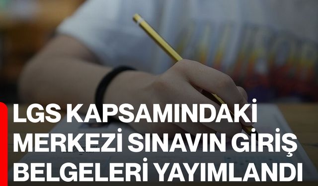 LGS kapsamındaki merkezi sınavın giriş belgeleri yayımlandı