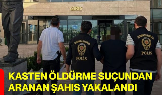 Kasten öldürme suçundan aranan şahıs yakalandı