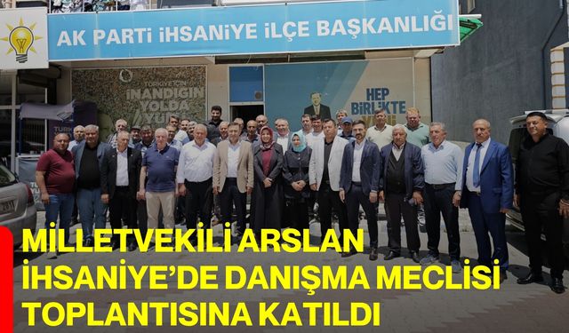 Milletvekili Arslan İhsaniye’de Danışma Meclisi Toplantısına katıldı
