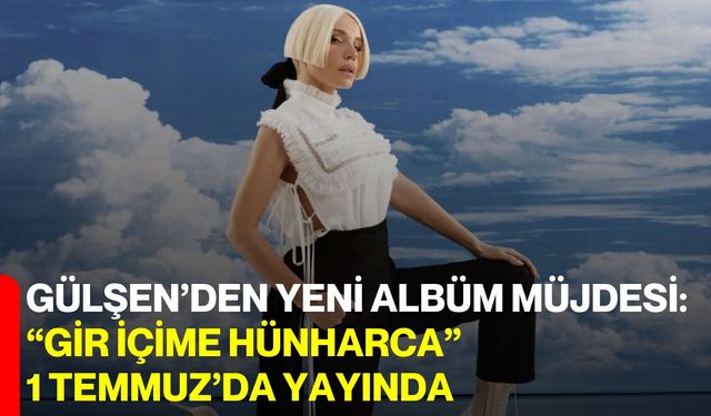 Gülşen’den yeni albüm müjdesi: “Gir İçime Hünharca” 1 Temmuz’da yayında