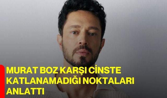 Murat Boz karşı cinste katlanamadığı noktaları anlattı