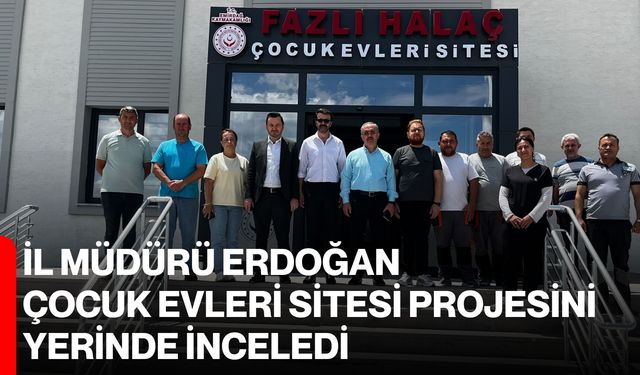 İl Müdürü Erdoğan, Çocuk Evleri Sitesi Projesini yerinde inceledi