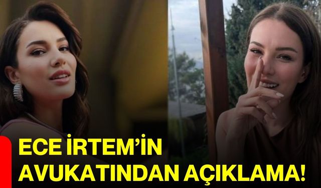 Ece İrtem’in avukatından açıklama!
