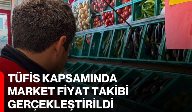 TÜFİS kapsamında market fiyat takibi gerçekleştirildi