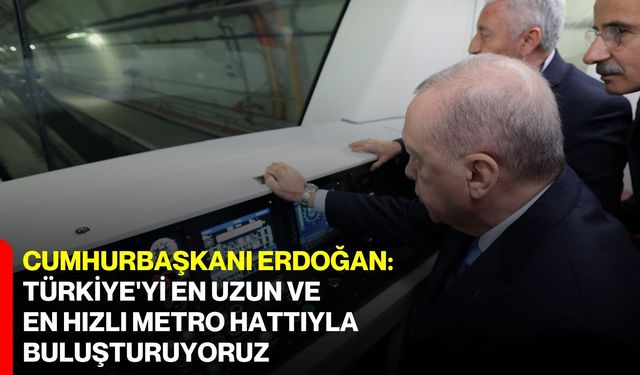 Cumhurbaşkanı Erdoğan: Türkiye'yi en uzun ve en hızlı metro hattıyla buluşturuyoruz