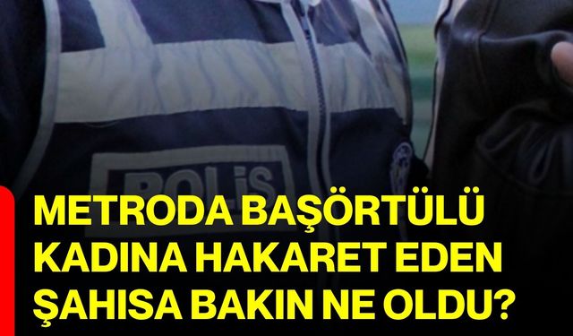 Metroda başörtülü kadına hakaret eden şahısa bakın ne oldu?