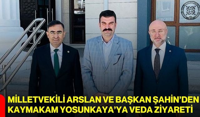 Milletvekili Arslan ve Başkan Şahin’den Kaymakam Yosunkaya’ya veda ziyareti