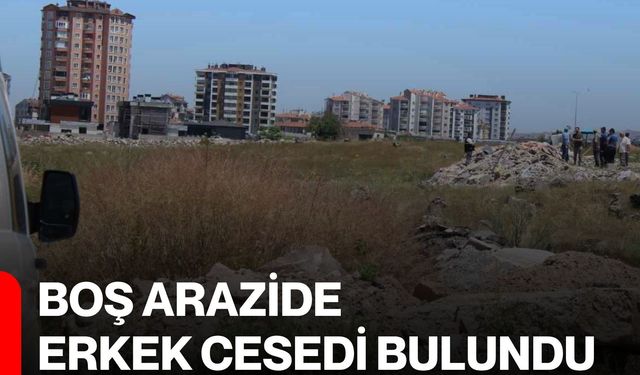 Boş arazide erkek cesedi bulundu