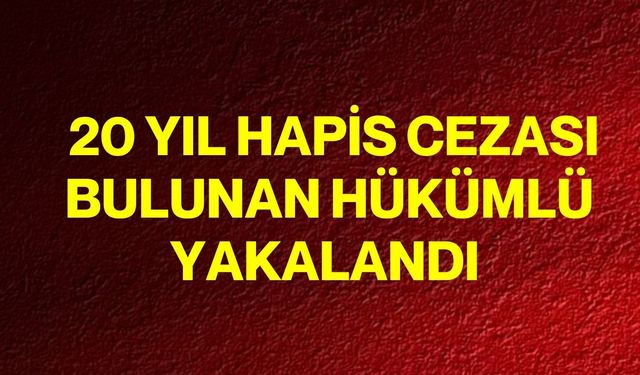 20 yıl hapis cezası bulunan hükümlü yakalandı
