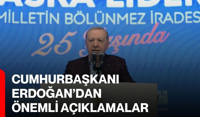 Cumhurbaşkanı Erdoğan’dan önemli açıklamalar