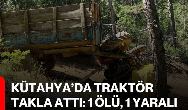 Kütahya’da traktör takla attı: 1 ölü, 1 yaralı
