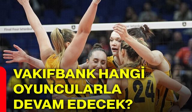 Vakıfbank hangi oyuncularla devam edecek?