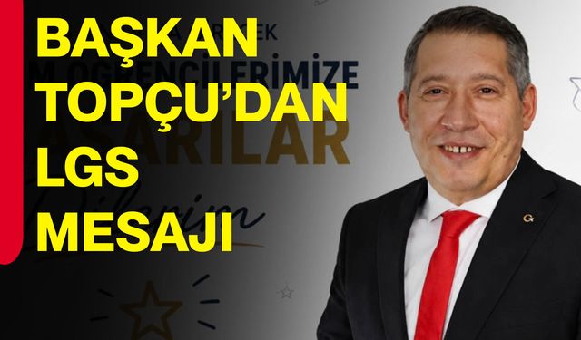 Başkan Topçu’dan LGS mesajı