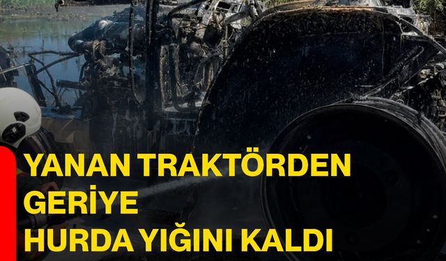 Yanan traktörden geriye hurda yığını kaldı