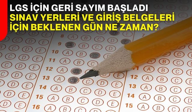 LGS için geri sayım başladı Sınav yerleri ve giriş belgeleri için beklenen gün ne zaman?