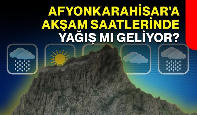 Afyonkarahisar'a akşam saatlerinde yağış mı geliyor?