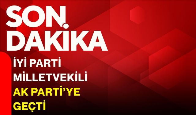İYİ Parti Milletvekili AK Parti’ye Geçti