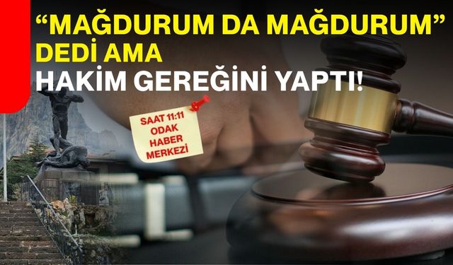“Mağdurum da mağdurum” dedi ama hakim gereğini yaptı!