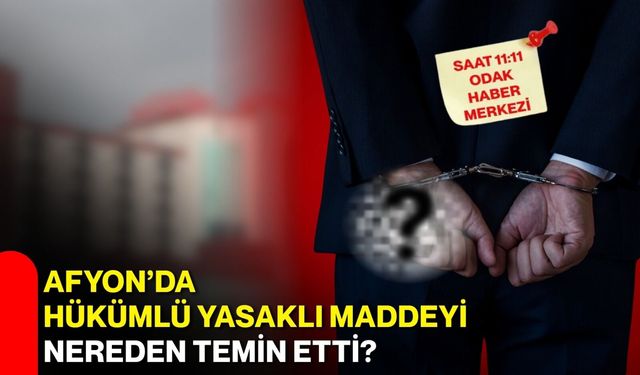 Afyon’da hükümlü yasaklı maddeyi nereden temin etti?
