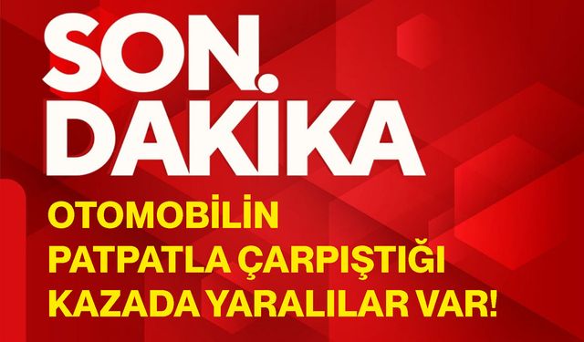 Otomobilin patpatla çarpıştığı kazada yaralılar var!