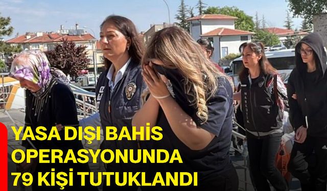 Yasa dışı bahis operasyonunda 79 kişi tutuklandı