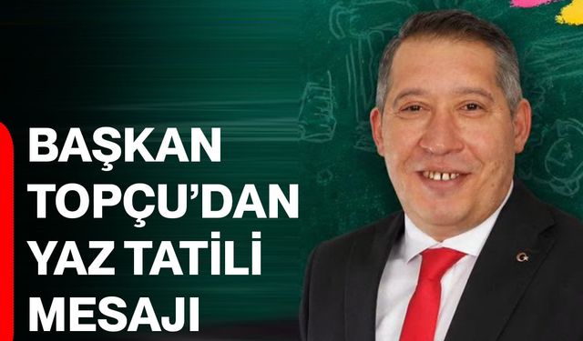 Başkan Topçu’dan yaz tatili mesajı