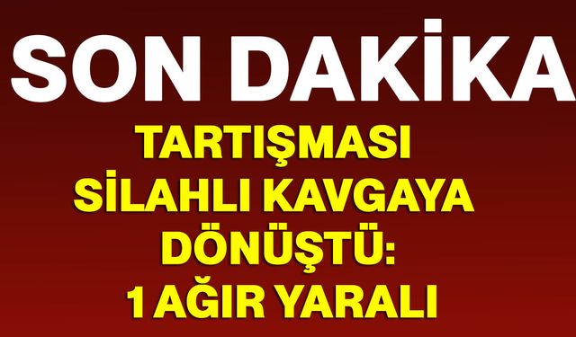 Tartışması Silahlı Kavgaya Dönüştü: 1 Ağır Yaralı