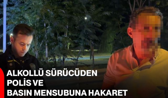 Alkollü sürücüden polis ve basın mensubuna hakaret