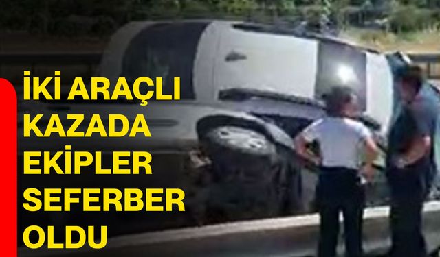 İki araçlı kazada ekipler seferber oldu
