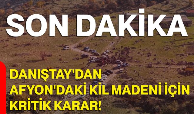 Danıştay'dan Afyon'daki kil madeni için kritik karar!