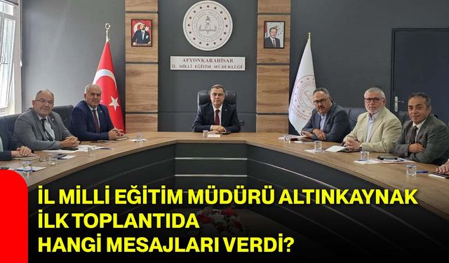 İl Milli Eğitim Müdürü Altınkaynak ilk toplantıda hangi mesajları verdi?