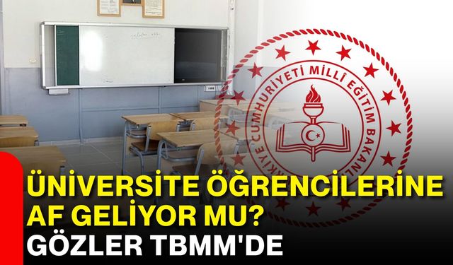 Üniversite öğrencilerine af geliyor mu? Gözler TBMM'de