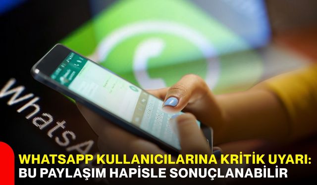WhatsApp kullanıcılarına kritik uyarı: Bu paylaşım hapisle sonuçlanabilir