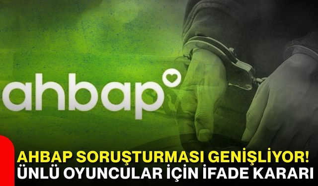 Ahbap soruşturması genişliyor! Ünlü oyuncular için ifade kararı