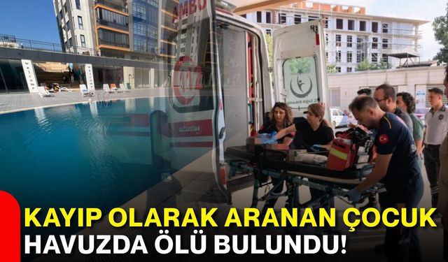 Kayıp olarak aranan çocuk havuzda ölü bulundu!