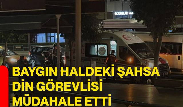 Baygın haldeki şahsa din görevlisi müdahale etti