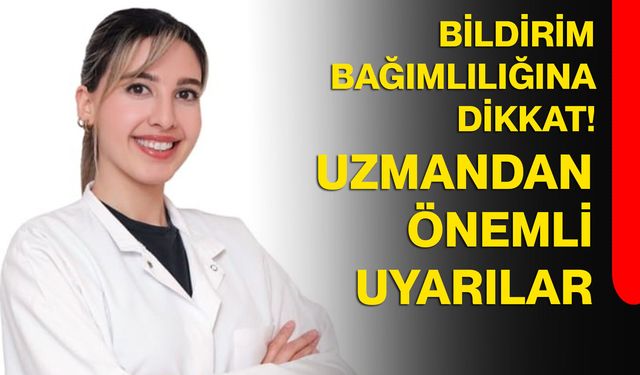 Bildirim bağımlılığına dikkat! Uzmandan önemli uyarılar