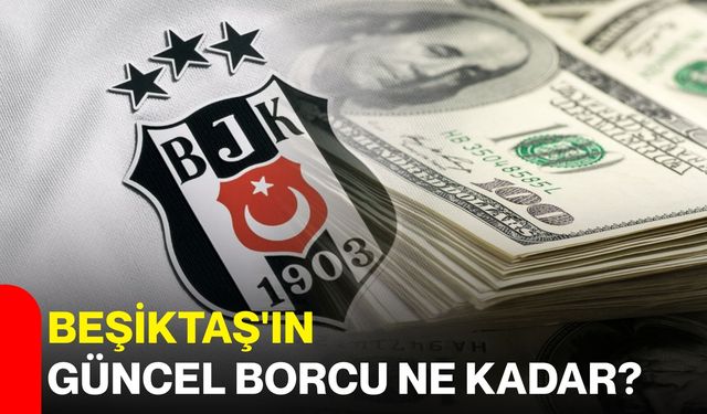 Beşiktaş'ın güncel borcu ne kadar?