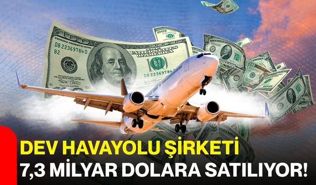 Dev havayolu şirketi 7,3 milyar dolara satılıyor!