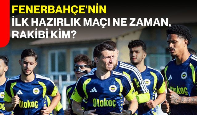 Fenerbahçe'nin ilk hazırlık maçı ne zaman, rakibi kim?