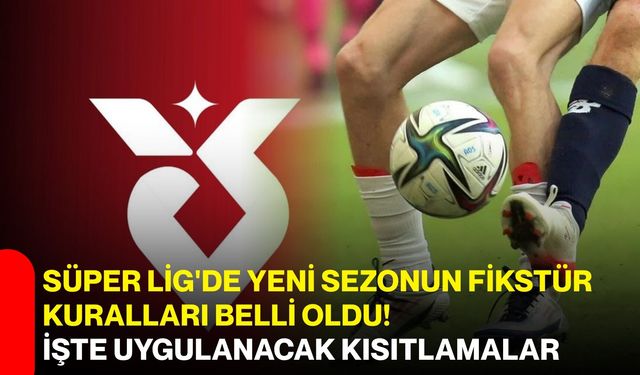 Süper Lig'de yeni sezonun fikstür kuralları belli oldu! İşte uygulanacak kısıtlamalar