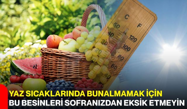 Yaz sıcaklarında bunalmamak için bu besinleri sofranızdan eksik etmeyin
