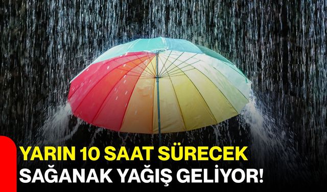 Yarın 10 saat sürecek sağanak yağış geliyor!