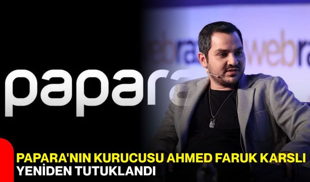 Papara'nın kurucusu Ahmed Faruk Karslı yeniden tutuklandı