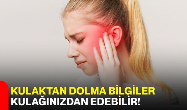 Kulaktan dolma bilgiler kulağınızdan edebilir!