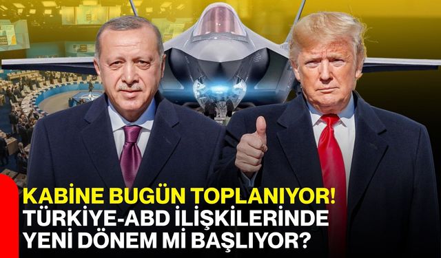 Kabine bugün toplanıyor! Türkiye-ABD ilişkilerinde yeni dönem mi başlıyor?