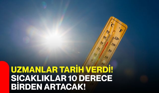 Uzmanlar tarih verdi! Sıcaklıklar 10 derece birden artacak!