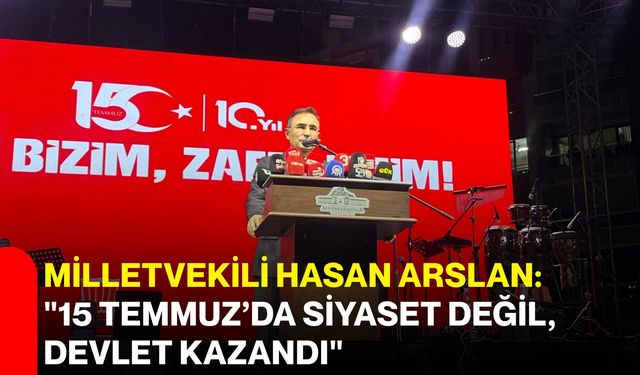 Milletvekili Hasan Arslan:"15 Temmuz’da siyaset değil, devlet kazandı"