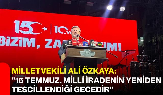 Milletvekili Ali Özkaya:  "15 Temmuz, milli iradenin yeniden tescillendiği gecedir"