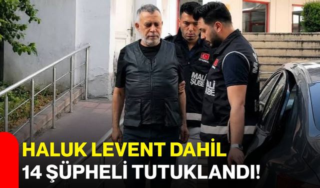 Haluk Levent dahil 14 şüpheli tutuklandı!